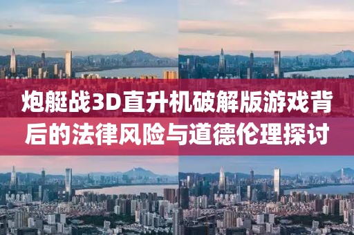 炮艇战3D直升机破解版游戏背后的法律风险与道德伦理探讨