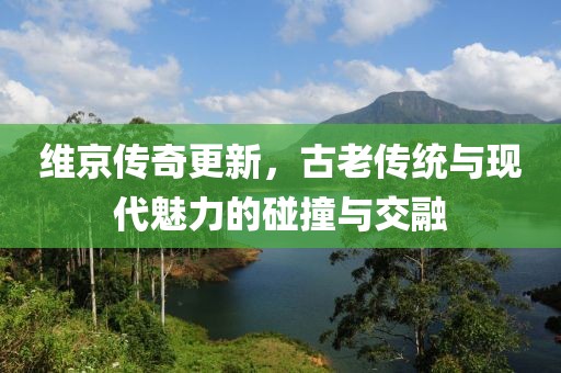 维京传奇更新，古老传统与现代魅力的碰撞与交融