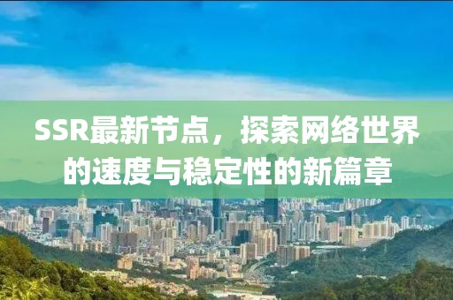 SSR最新节点，探索网络世界的速度与稳定性的新篇章