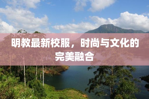 明教最新校服，时尚与文化的完美融合