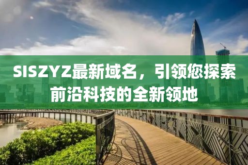 SISZYZ最新域名，引领您探索前沿科技的全新领地