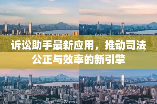 诉讼助手最新应用，推动司法公正与效率的新引擎