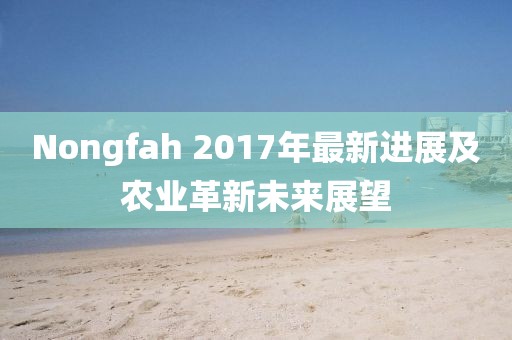 Nongfah 2017年最新进展及农业革新未来展望