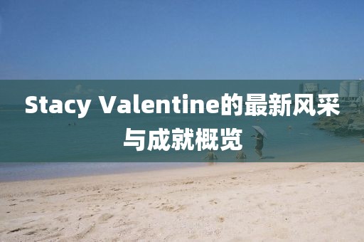Stacy Valentine的最新风采与成就概览