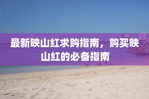 最新映山红求购指南，购买映山红的必备指南