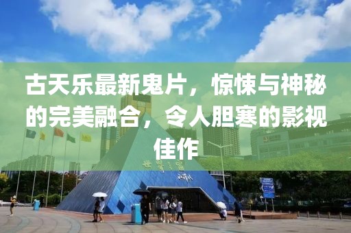 古天乐最新鬼片，惊悚与神秘的完美融合，令人胆寒的影视佳作