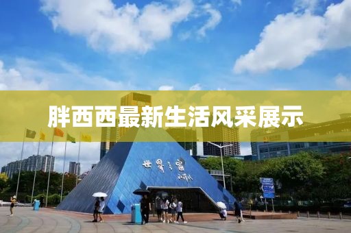 胖西西最新生活风采展示