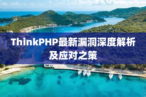 ThinkPHP最新漏洞深度解析及应对之策