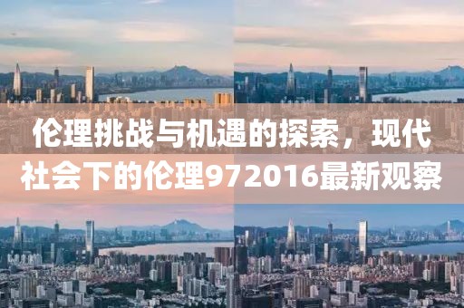 伦理挑战与机遇的探索，现代社会下的伦理972016最新观察