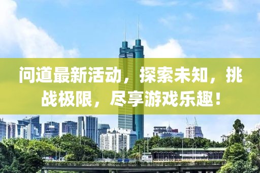 问道最新活动，探索未知，挑战极限，尽享游戏乐趣！
