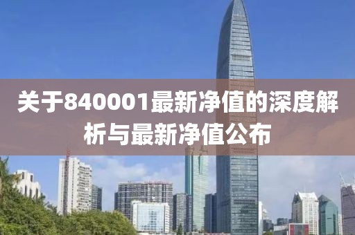 关于840001最新净值的深度解析与最新净值公布