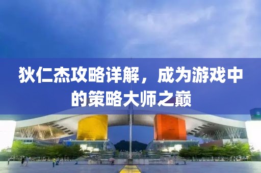 狄仁杰攻略详解，成为游戏中的策略大师之巅