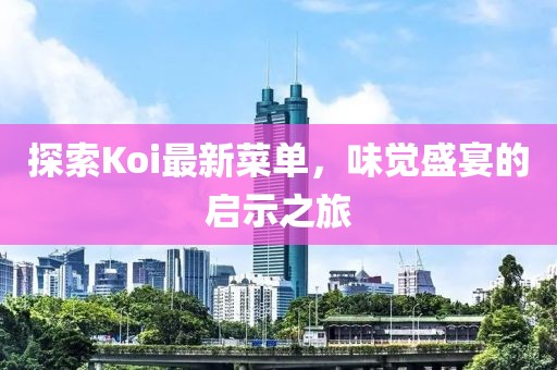 探索Koi最新菜单，味觉盛宴的启示之旅