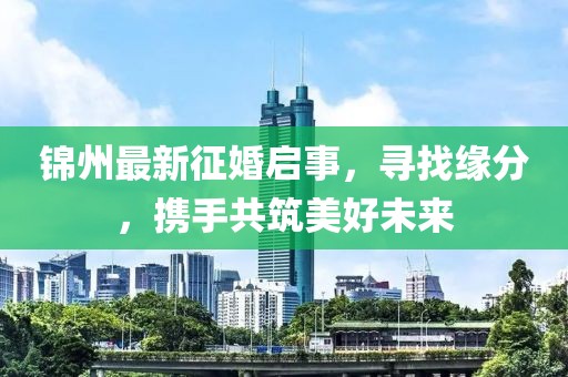 锦州最新征婚启事，寻找缘分，携手共筑美好未来