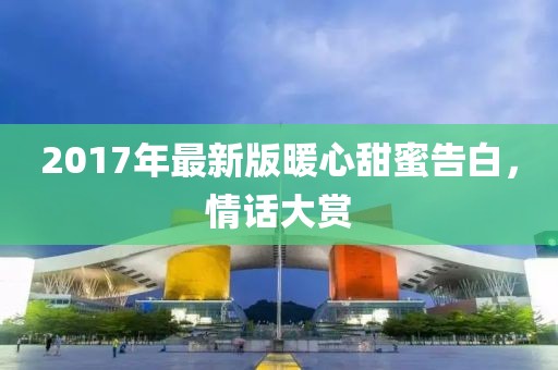 2017年最新版暖心甜蜜告白，情话大赏