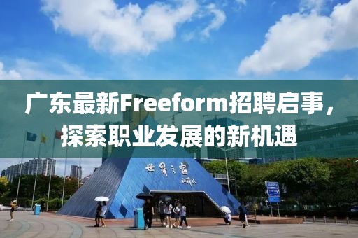 广东最新Freeform招聘启事，探索职业发展的新机遇