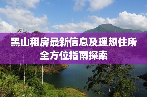 黑山租房最新信息及理想住所全方位指南探索