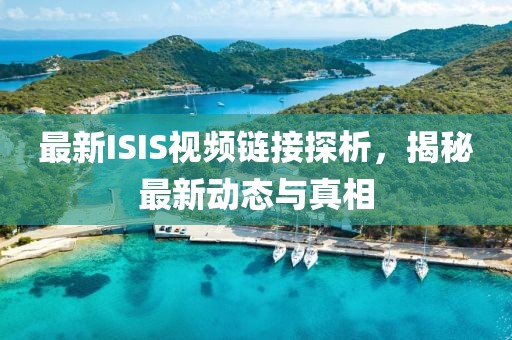 最新ISIS视频链接探析，揭秘最新动态与真相