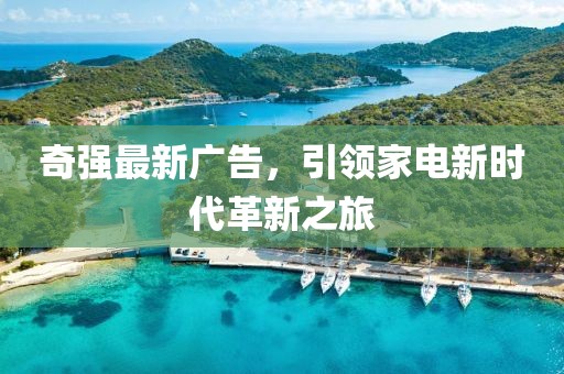 奇强最新广告，引领家电新时代革新之旅