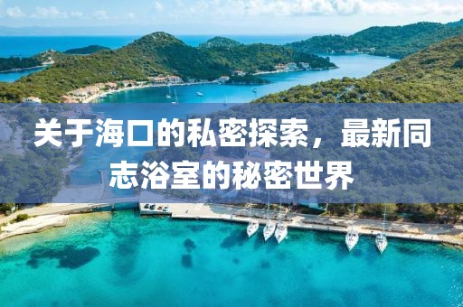 关于海口的私密探索，最新同志浴室的秘密世界