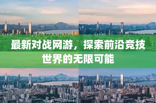 最新对战网游，探索前沿竞技世界的无限可能