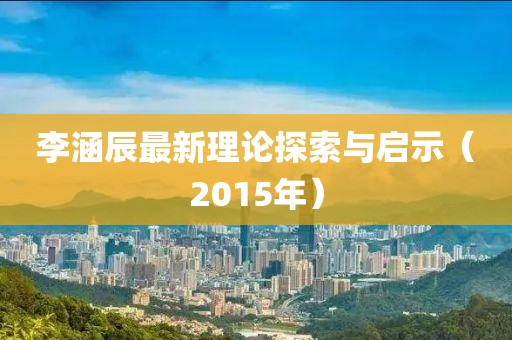 李涵辰最新理论探索与启示（2015年）