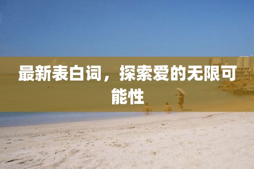 最新表白词，探索爱的无限可能性