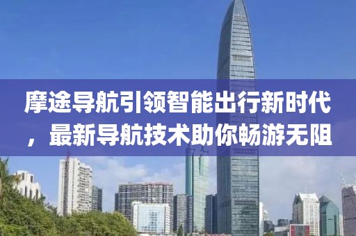 摩途导航引领智能出行新时代，最新导航技术助你畅游无阻