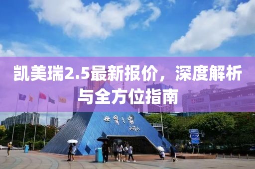 凯美瑞2.5最新报价，深度解析与全方位指南