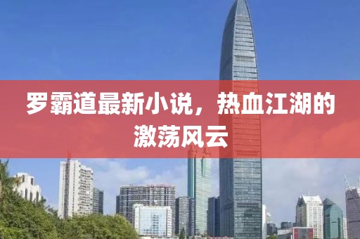 罗霸道最新小说，热血江湖的激荡风云