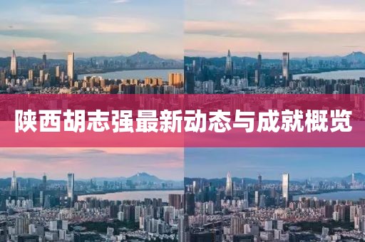 陕西胡志强最新动态与成就概览