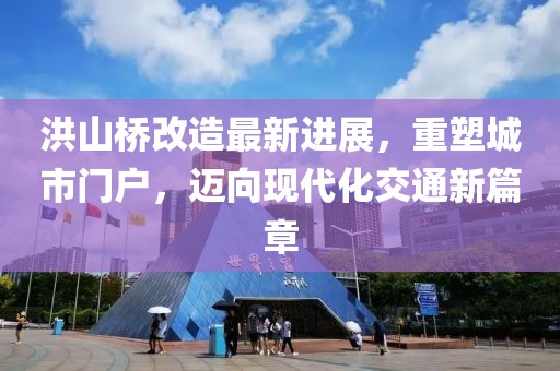 洪山桥改造最新进展，重塑城市门户，迈向现代化交通新篇章