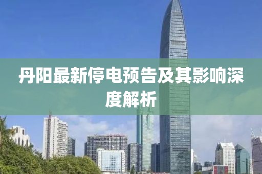 丹阳最新停电预告及其影响深度解析