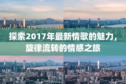 探索2017年最新情歌的魅力，旋律流转的情感之旅