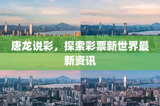 唐龙说彩，探索彩票新世界最新资讯