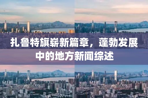 扎鲁特旗崭新篇章，蓬勃发展中的地方新闻综述