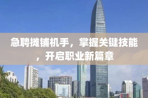 急聘摊铺机手，掌握关键技能，开启职业新篇章