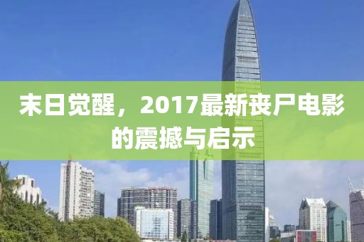 末日觉醒，2017最新丧尸电影的震撼与启示