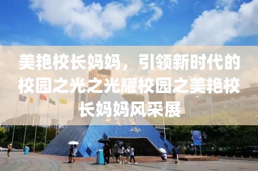 美艳校长妈妈，引领新时代的校园之光之光耀校园之美艳校长妈妈风采展
