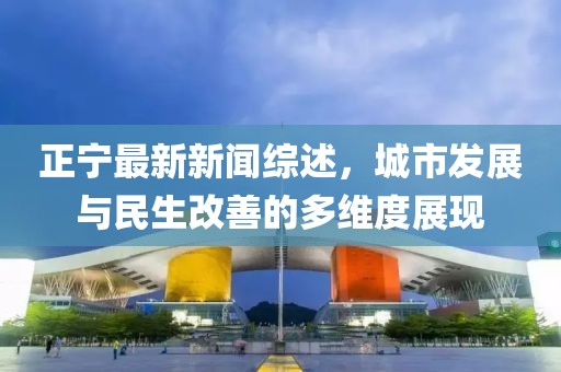 正宁最新新闻综述，城市发展与民生改善的多维度展现