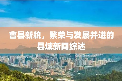 曹县新貌，繁荣与发展并进的县域新闻综述