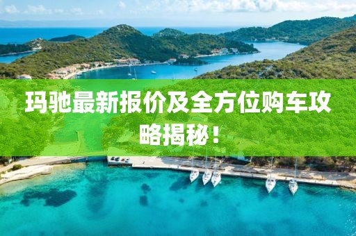 玛驰最新报价及全方位购车攻略揭秘！