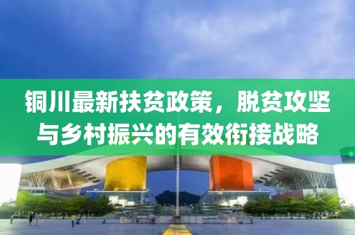铜川最新扶贫政策，脱贫攻坚与乡村振兴的有效衔接战略