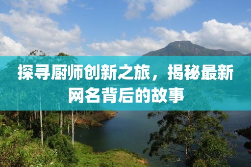探寻厨师创新之旅，揭秘最新网名背后的故事