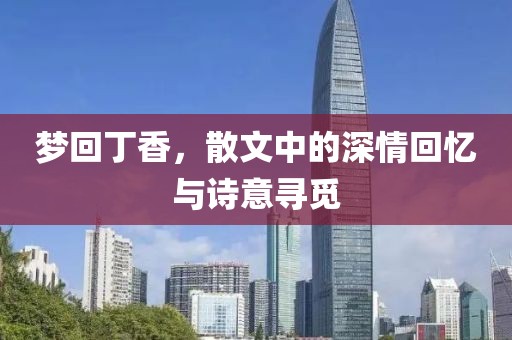 梦回丁香，散文中的深情回忆与诗意寻觅