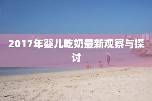 2017年婴儿吃奶最新观察与探讨