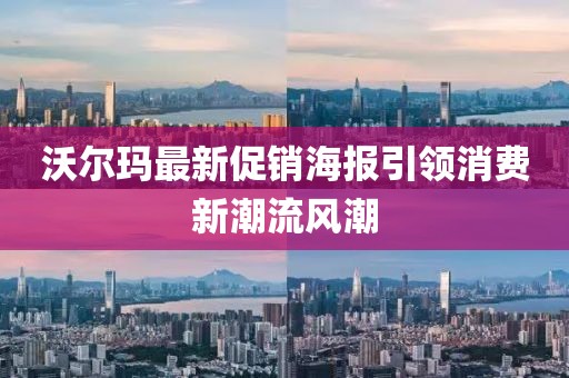 沃尔玛最新促销海报引领消费新潮流风潮