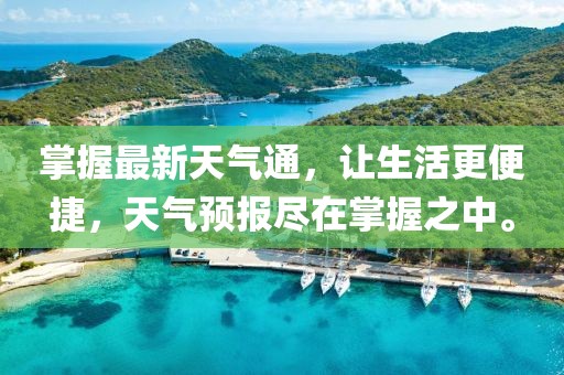 掌握最新天气通，让生活更便捷，天气预报尽在掌握之中。
