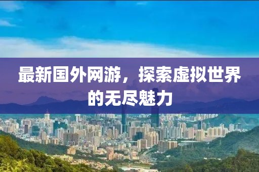 最新国外网游，探索虚拟世界的无尽魅力
