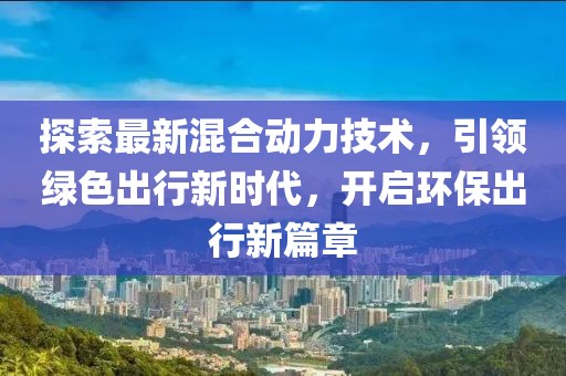 探索最新混合动力技术，引领绿色出行新时代，开启环保出行新篇章